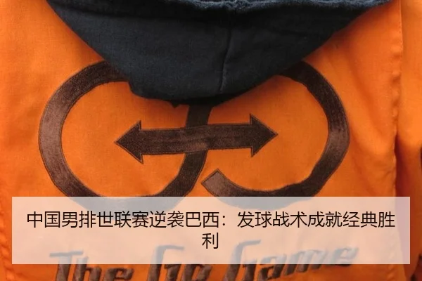 中国男排世联赛逆袭巴西：发球战术成就经典胜利